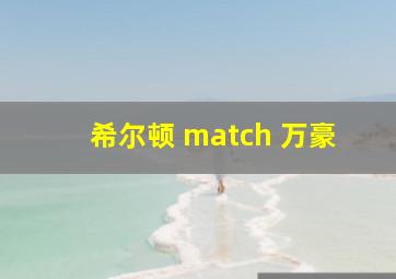 希尔顿 match 万豪